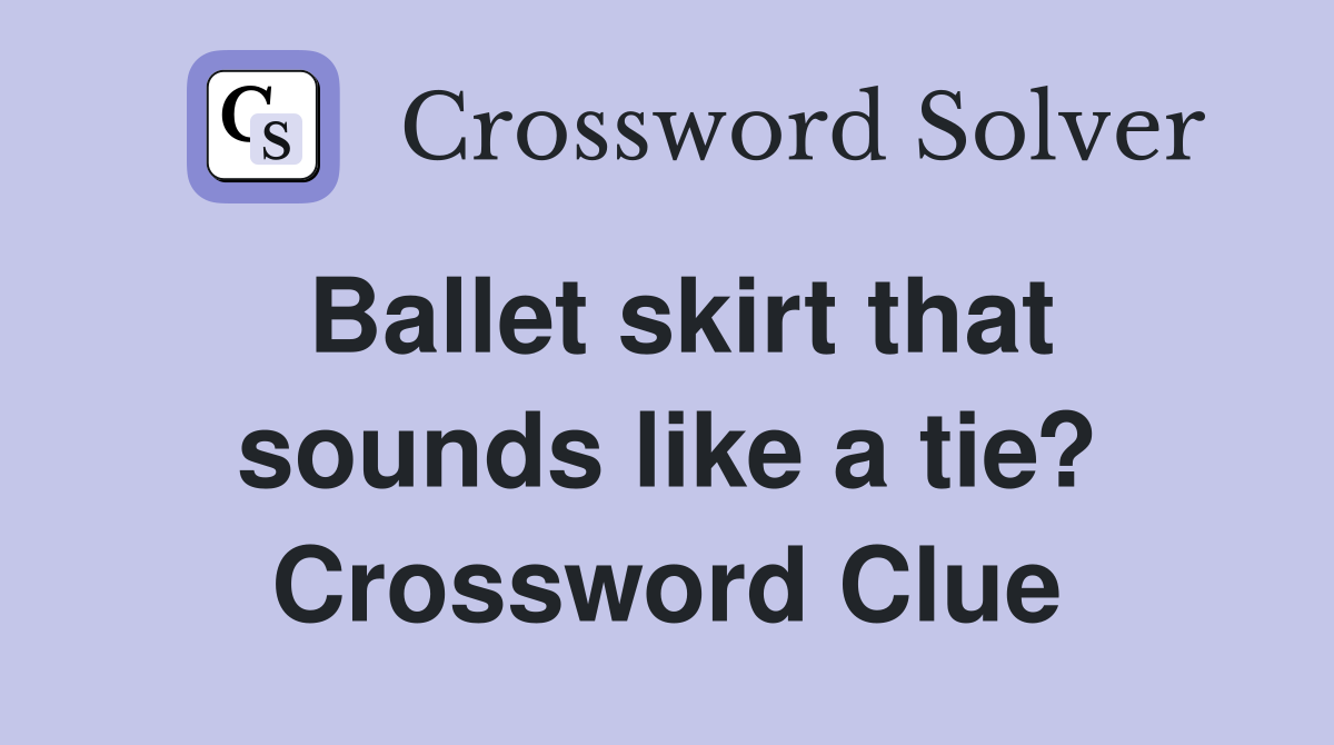 Ballet skirt that sounds like a tie? Crossword Clue