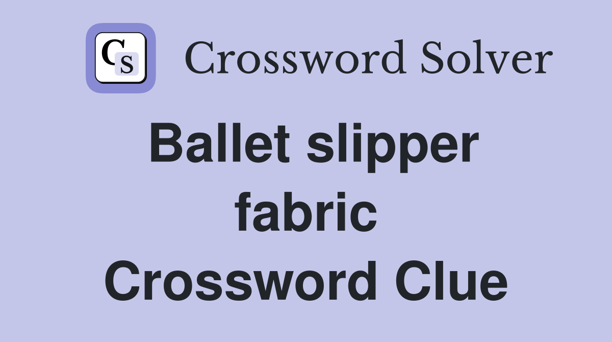 Ballet slipper fabric Crossword Clue