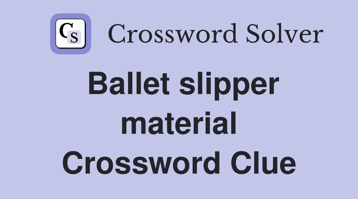 Ballet slipper material Crossword Clue