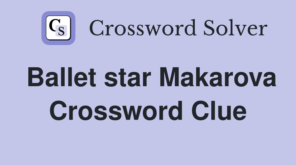 Ballet star Makarova Crossword Clue