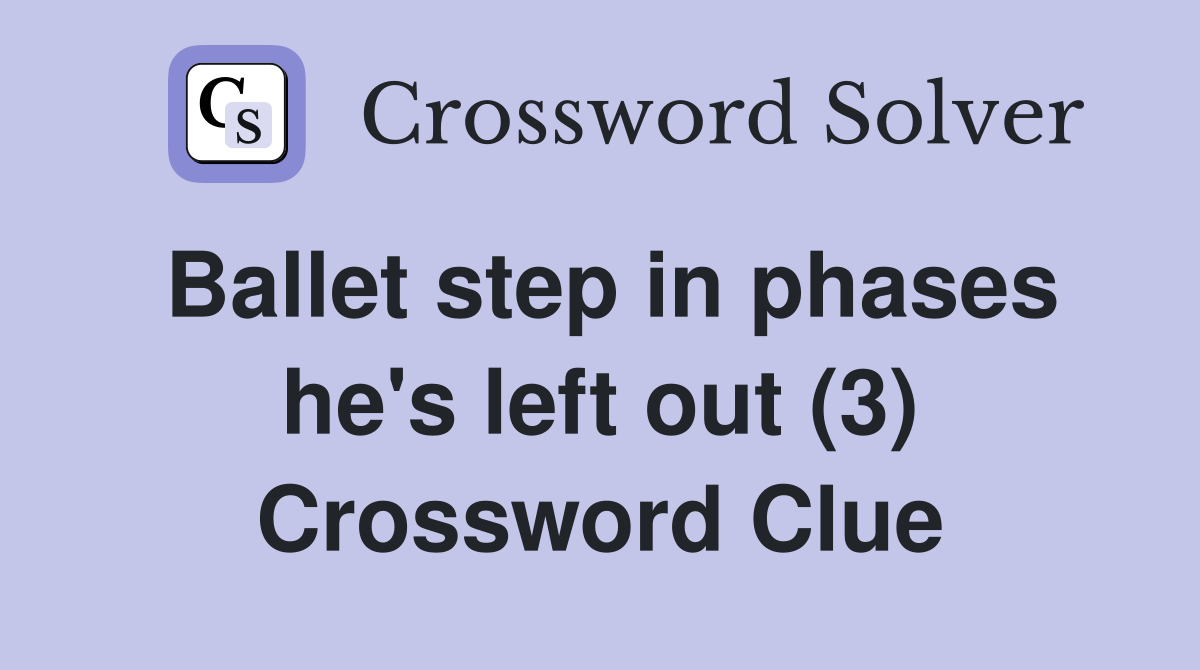 Ballet step in phases he's left out (3) Crossword Clue
