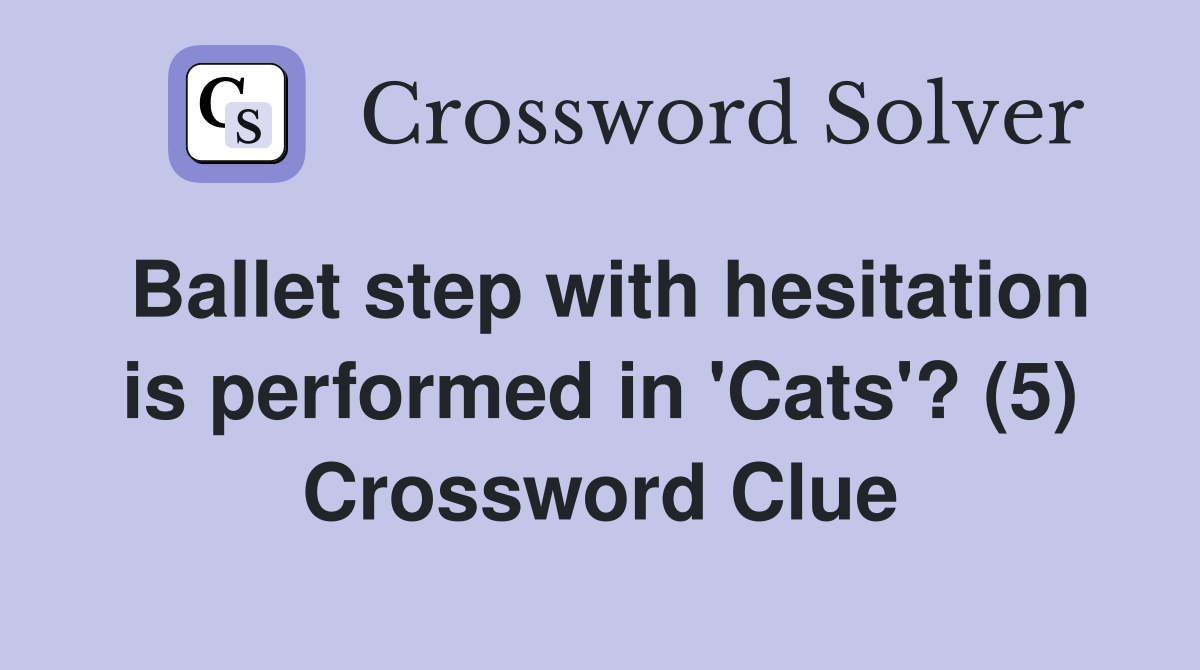 Ballet step with hesitation is performed in 'Cats'? (5) Crossword Clue