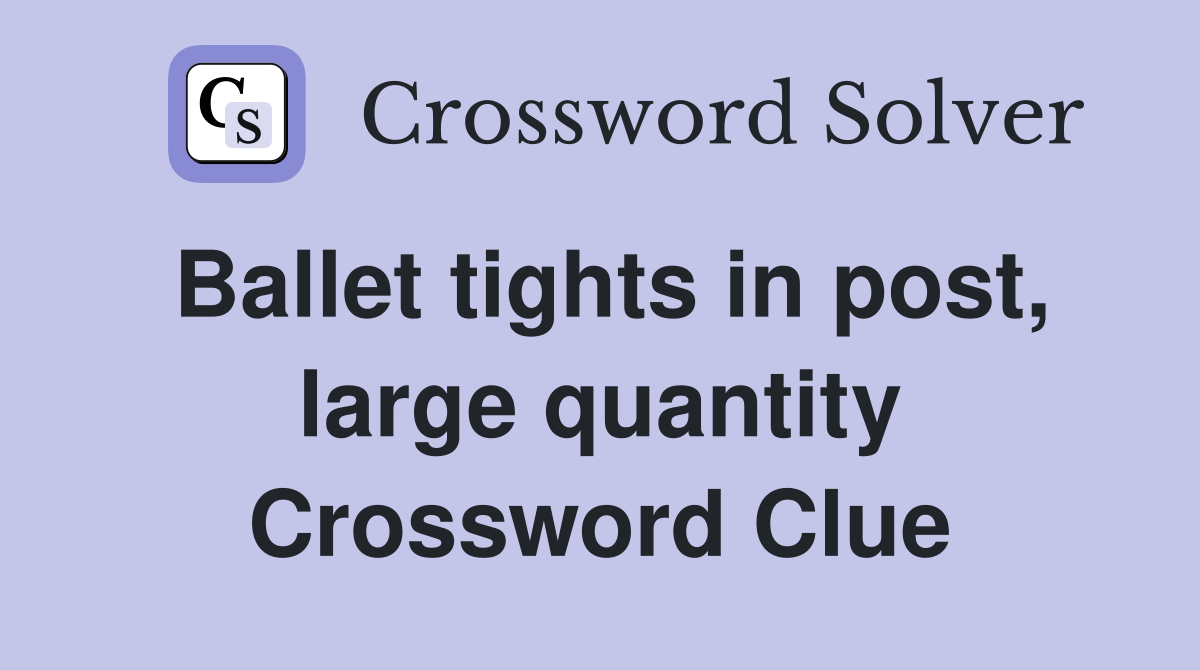 Ballet tights in post, large quantity Crossword Clue