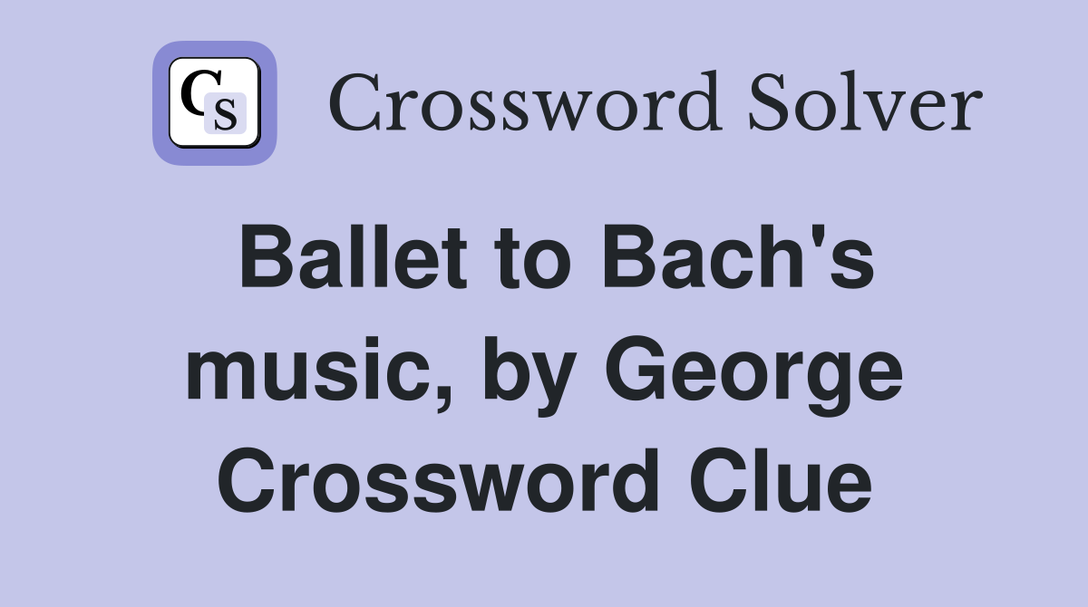Ballet to Bach's music, by George Crossword Clue