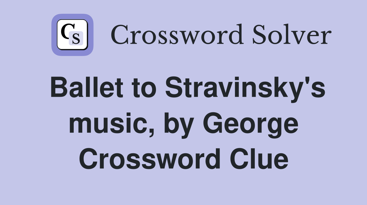 Ballet to Stravinsky's music, by George Crossword Clue