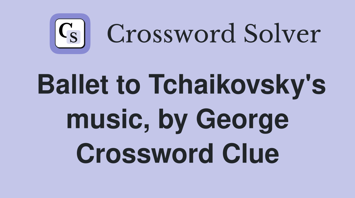 Ballet to Tchaikovsky's music, by George Crossword Clue