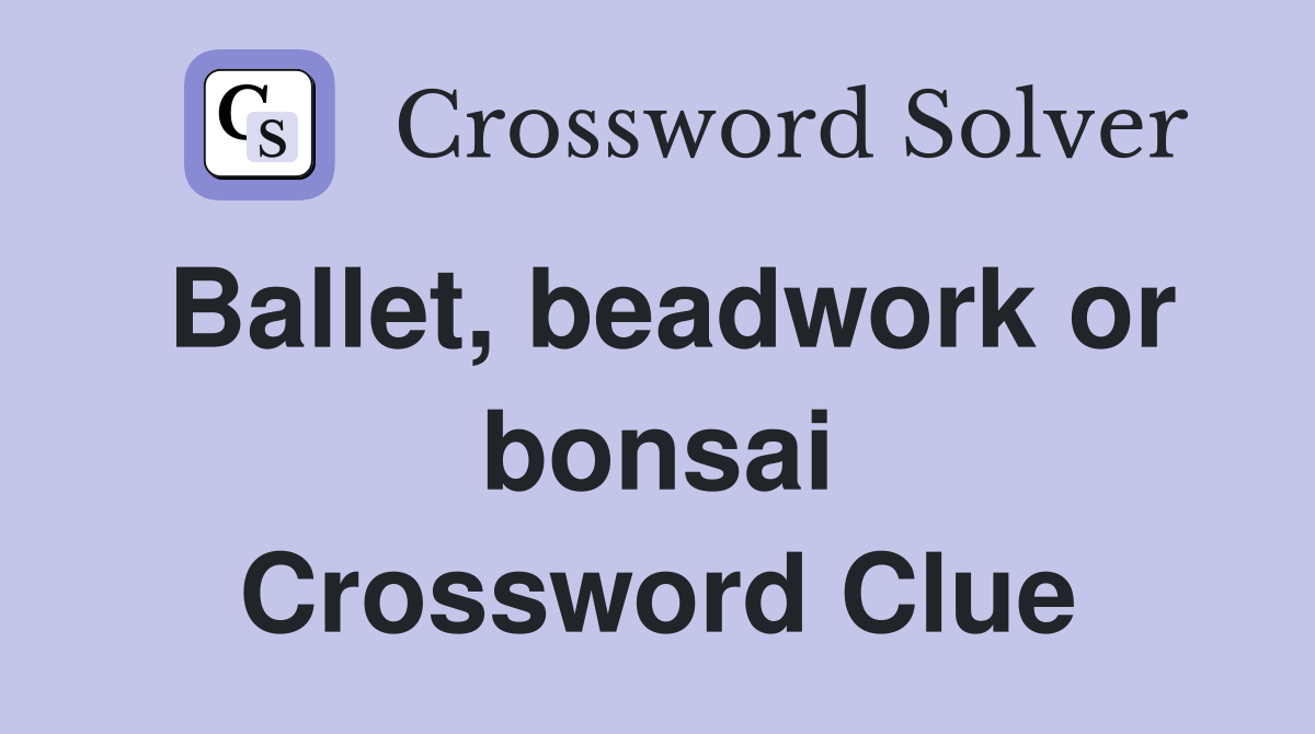 Ballet, beadwork or bonsai Crossword Clue