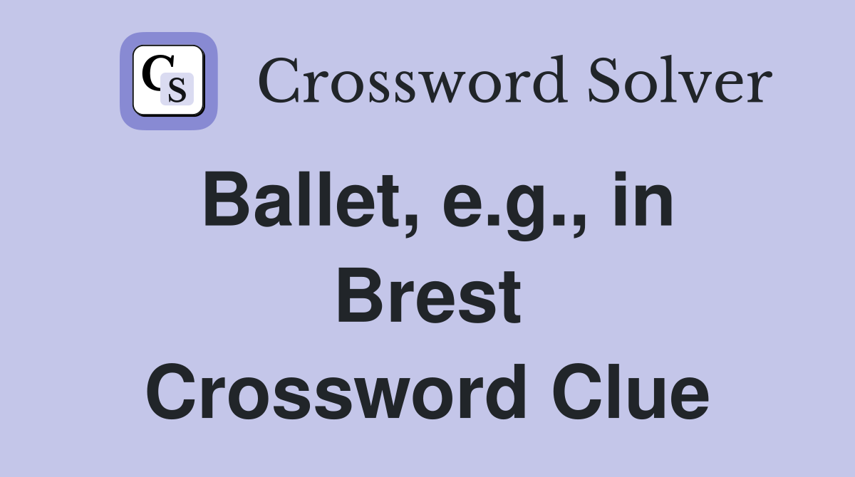 Ballet, e.g., in Brest Crossword Clue