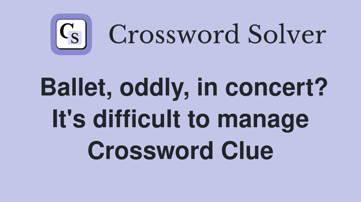 Ballet, oddly, in concert? It's difficult to manage Crossword Clue