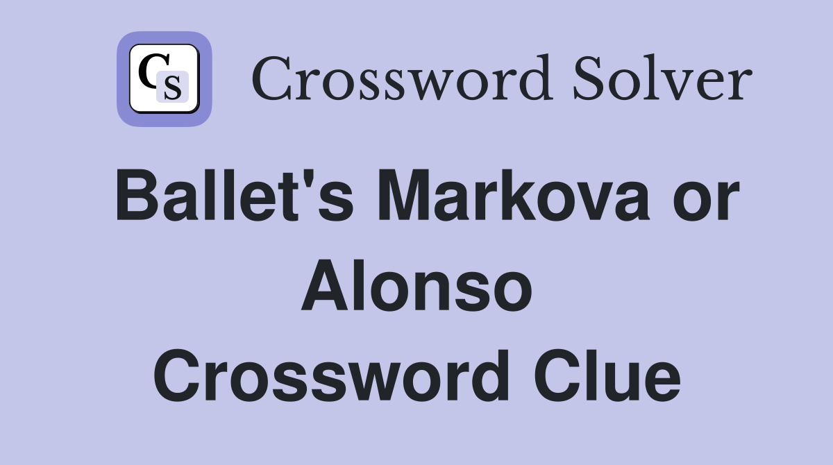 Ballet's Markova or Alonso Crossword Clue