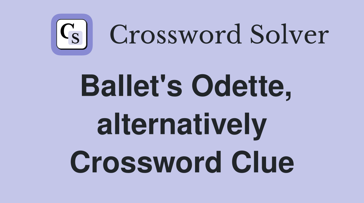 Ballet's Odette, alternatively Crossword Clue