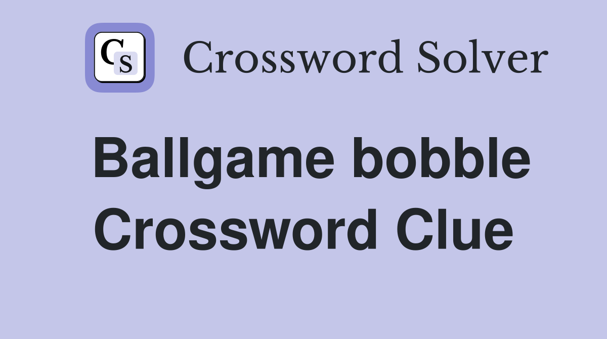 Ballgame bobble Crossword Clue