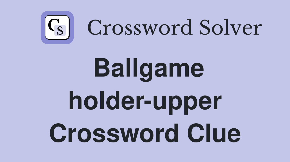 Ballgame holder-upper Crossword Clue