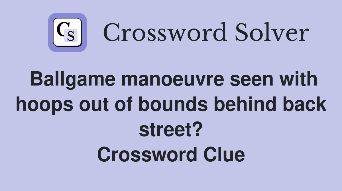Ballgame manoeuvre seen with hoops out of bounds behind back street? Crossword Clue