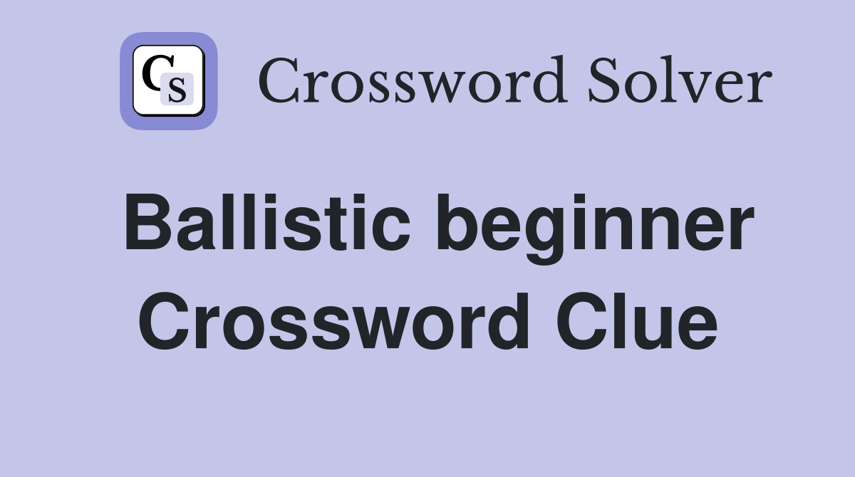 Ballistic beginner Crossword Clue