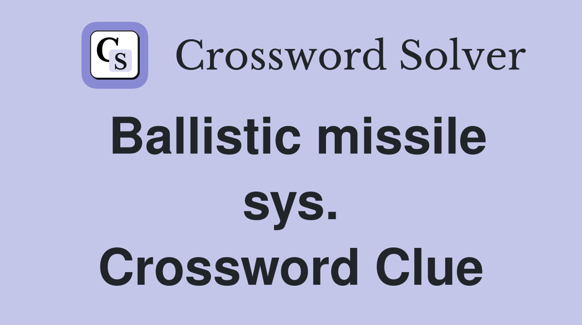 Ballistic missile sys. Crossword Clue