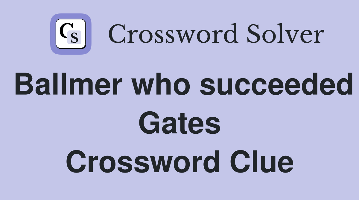 Ballmer who succeeded Gates Crossword Clue