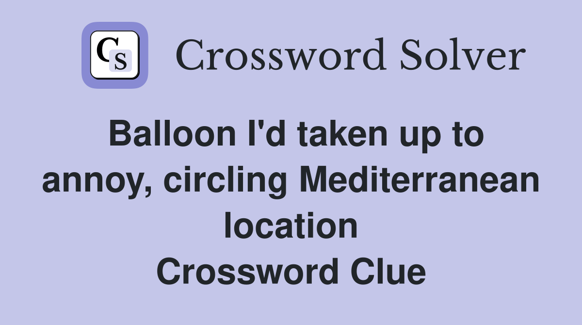 Balloon I'd taken up to annoy, circling Mediterranean location Crossword Clue