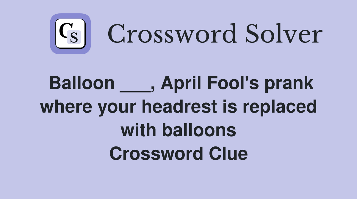 Balloon ___, April Fool's prank where your headrest is replaced with balloons Crossword Clue
