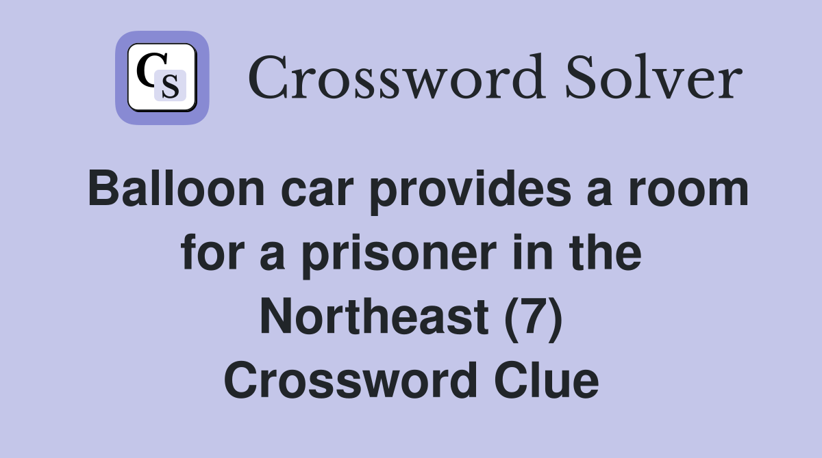 Balloon car provides a room for a prisoner in the Northeast (7) Crossword Clue