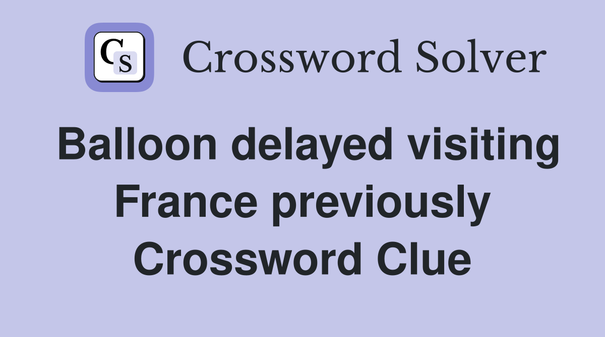 Balloon delayed visiting France previously Crossword Clue