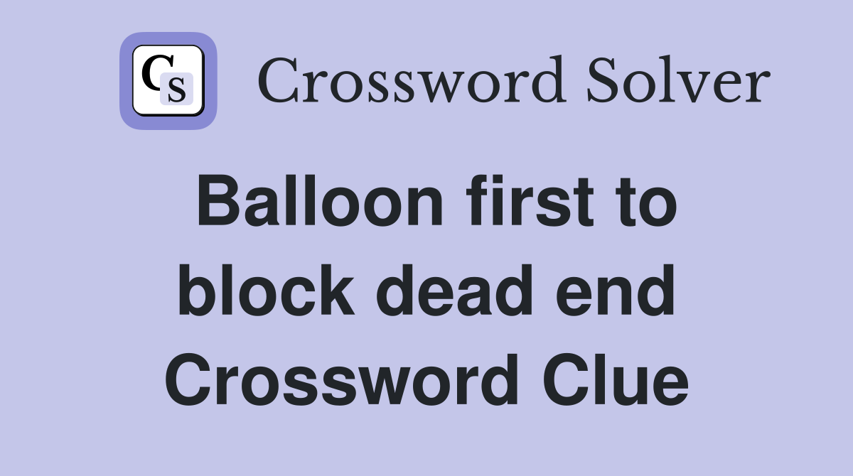Balloon first to block dead end Crossword Clue