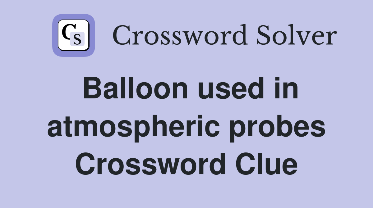Balloon used in atmospheric probes Crossword Clue