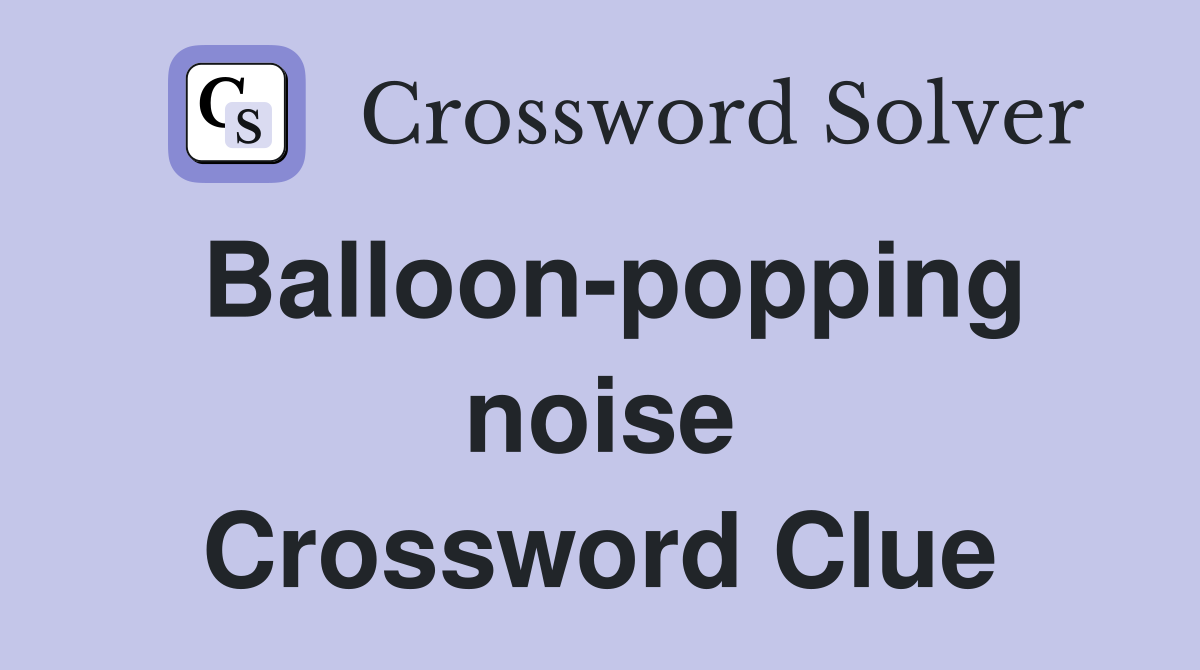 Balloon-popping noise Crossword Clue