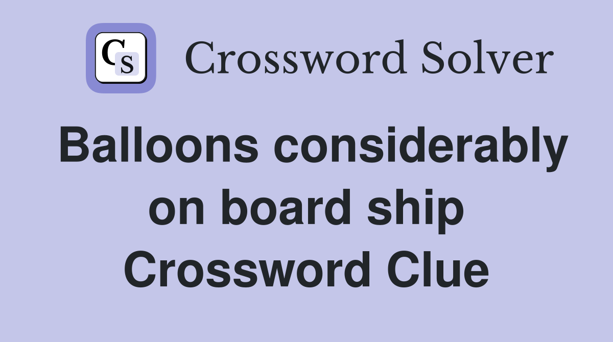Balloons considerably on board ship Crossword Clue