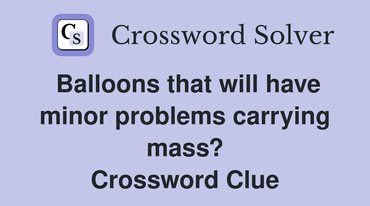 Balloons that will have minor problems carrying mass? Crossword Clue