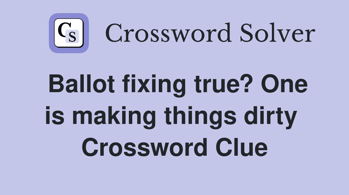Ballot fixing true? One is making things dirty  Crossword Clue