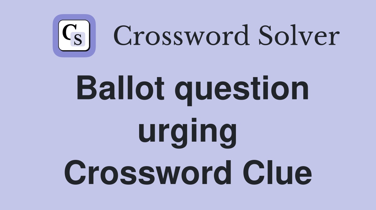 Ballot question urging Crossword Clue