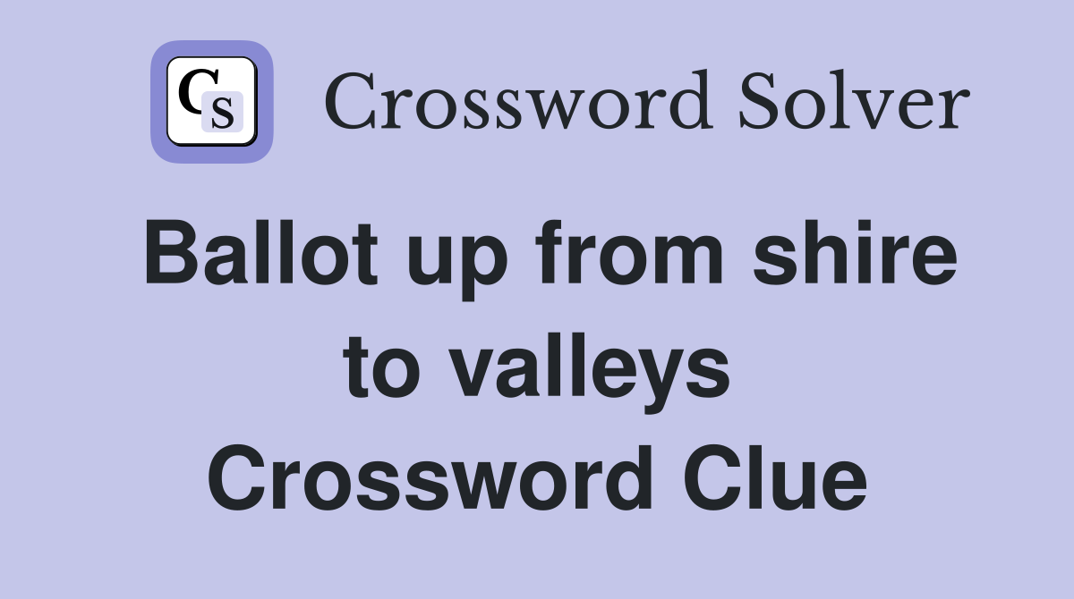 Ballot up from shire to valleys Crossword Clue