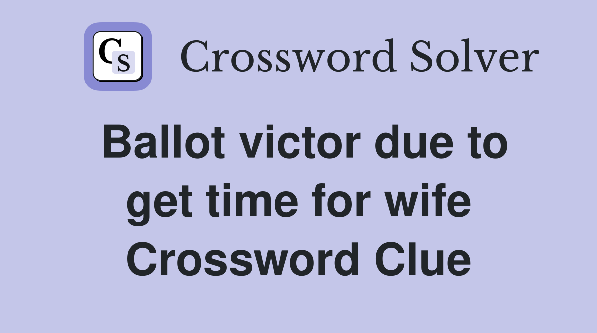 Ballot victor due to get time for wife Crossword Clue