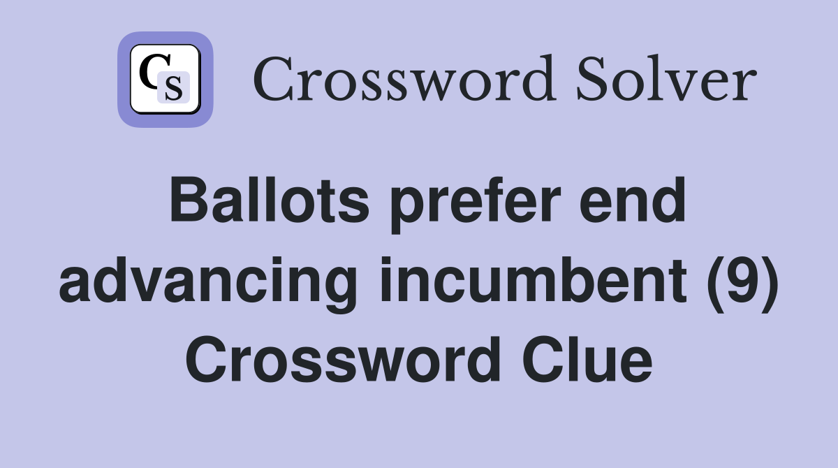 Ballots prefer end advancing incumbent (9) Crossword Clue