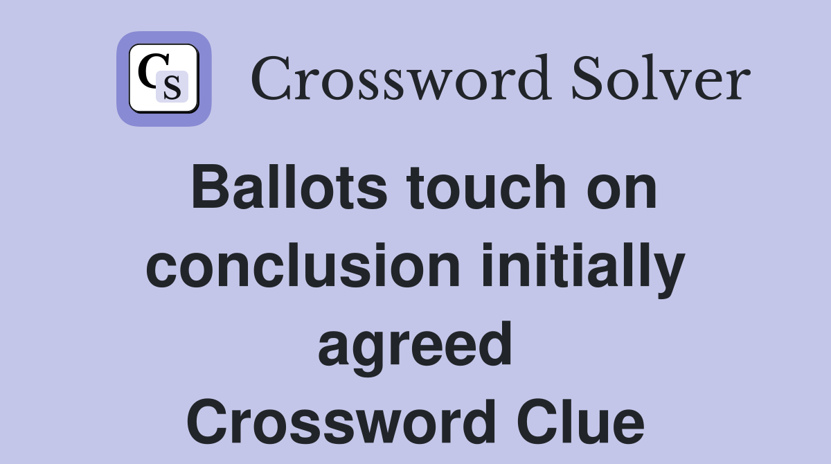 Ballots touch on conclusion initially agreed Crossword Clue