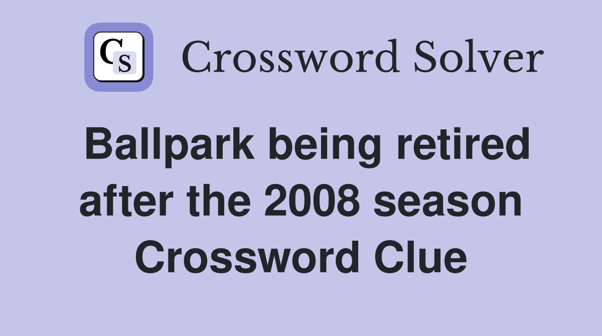 Ballpark being retired after the 2008 season Crossword Clue