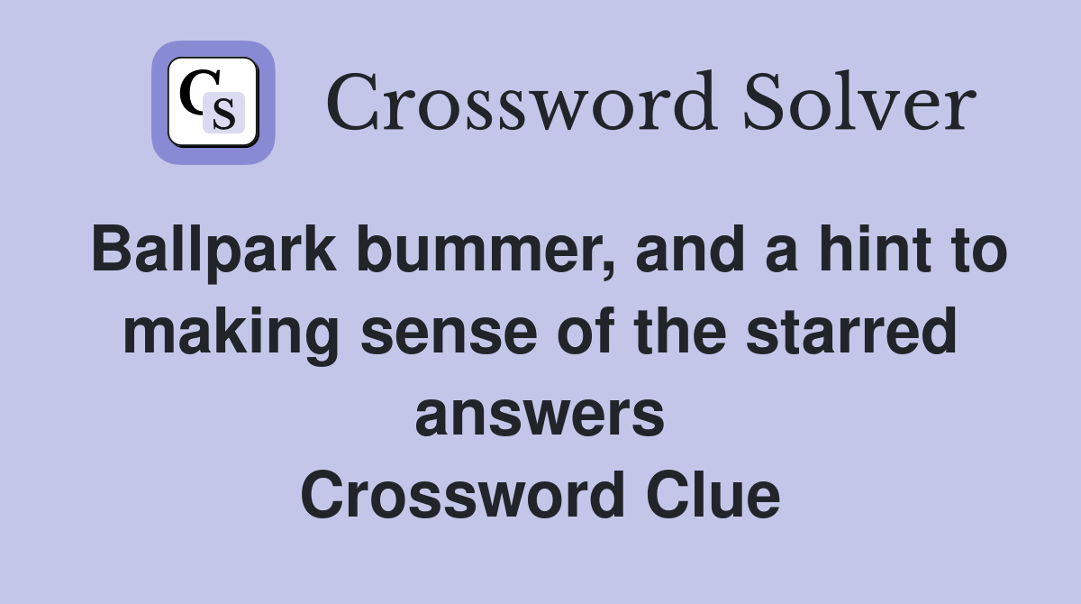 Ballpark bummer, and a hint to making sense of the starred answers Crossword Clue