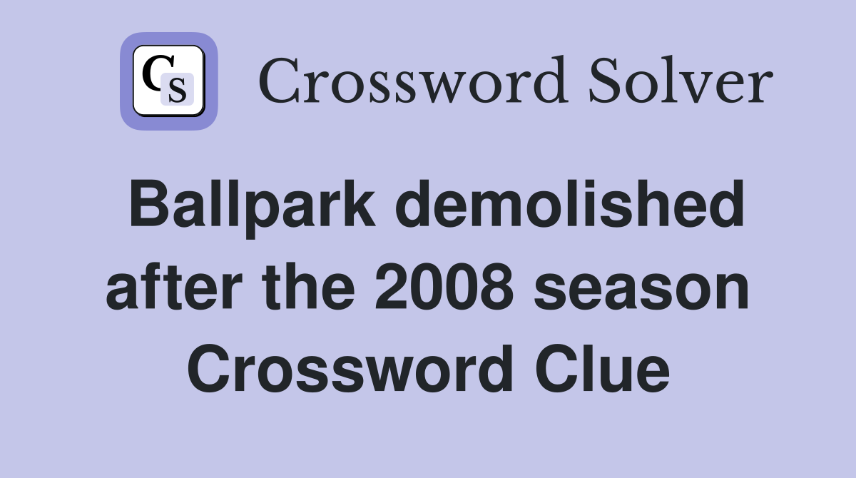 Ballpark demolished after the 2008 season Crossword Clue