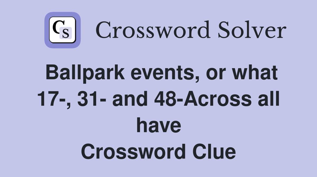 Ballpark events, or what 17-, 31- and 48-Across all have Crossword Clue