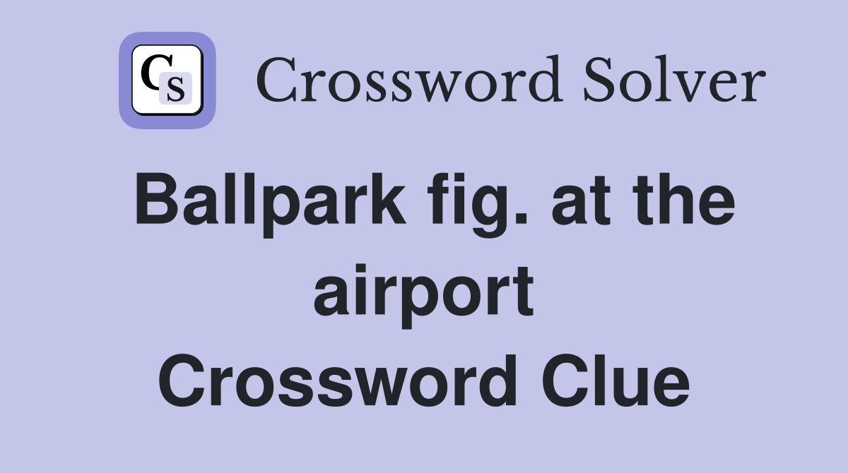 Ballpark fig. at the airport Crossword Clue