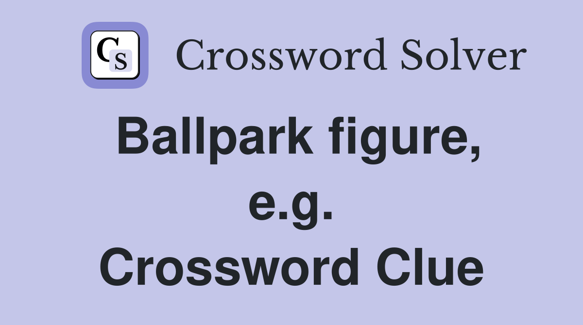 Ballpark figure, e.g. Crossword Clue