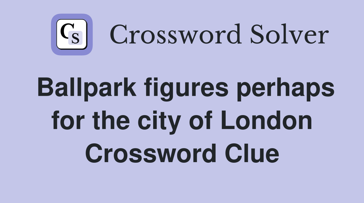 Ballpark figures perhaps for the city of London Crossword Clue