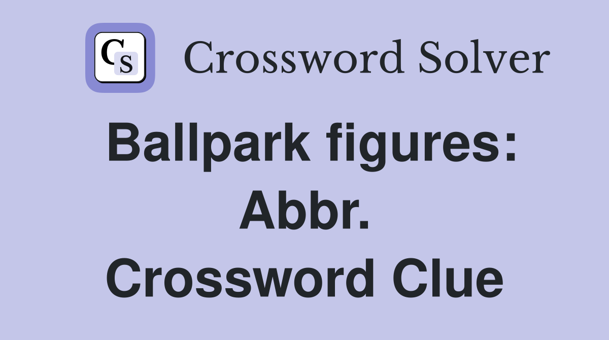 Ballpark figures: Abbr. Crossword Clue