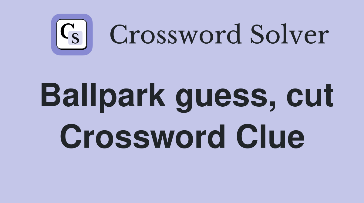 Ballpark guess, cut Crossword Clue