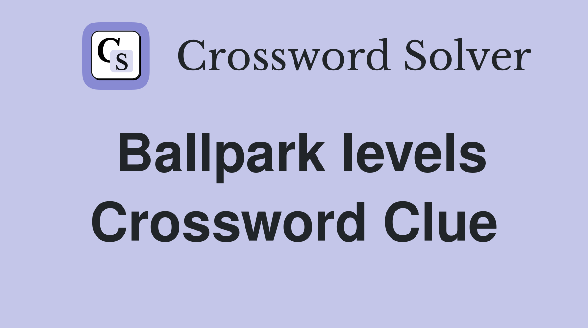 Ballpark levels Crossword Clue