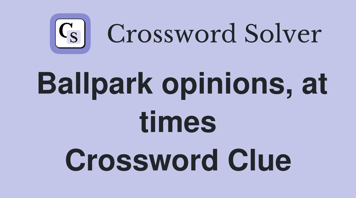 Ballpark opinions, at times Crossword Clue