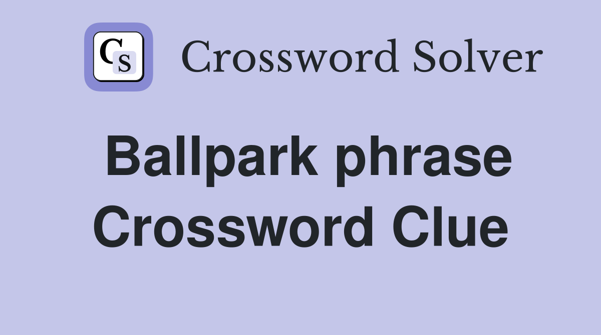 Ballpark phrase Crossword Clue