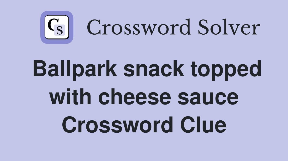 Ballpark snack topped with cheese sauce Crossword Clue