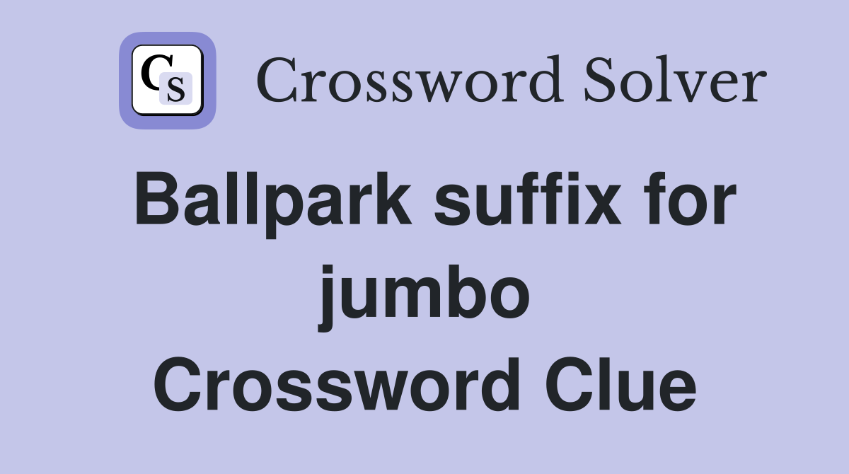 Ballpark suffix for jumbo Crossword Clue
